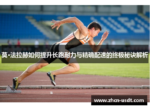 莫·法拉赫如何提升长跑耐力与精确配速的终极秘诀解析 莫·法拉赫如何提升长跑耐力与精确配速的终极秘诀解析