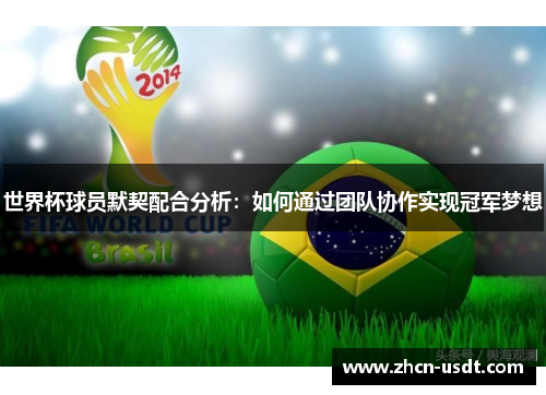 世界杯球员默契配合分析：如何通过团队协作实现冠军梦想