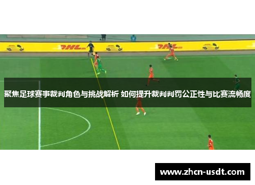 聚焦足球赛事裁判角色与挑战解析 如何提升裁判判罚公正性与比赛流畅度 聚焦足球赛事裁判角色与挑战解析 如何提升裁判判罚公正性与比赛流畅度
