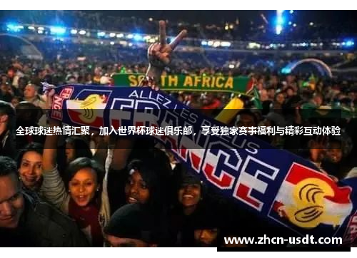 全球球迷热情汇聚，加入世界杯球迷俱乐部，享受独家赛事福利与精彩互动体验