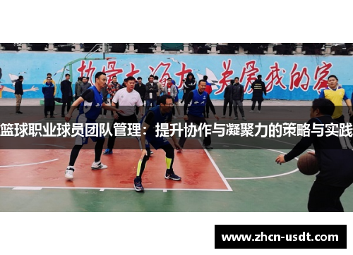 篮球职业球员团队管理:提升协作与凝聚力的策略与实践 篮球职业球员团队管理:提升协作与凝聚力的策略与实践