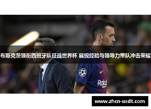 布斯克茨领衔西班牙队征战世界杯 展现经验与领导力带队冲击荣耀