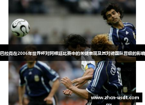 巴拉克在2006年世界杯对阿根廷比赛中的关键表现及其对德国队晋级的影响 巴拉克在2006年世界杯对阿根廷比赛中的关键表现及其对德国队晋级的影响