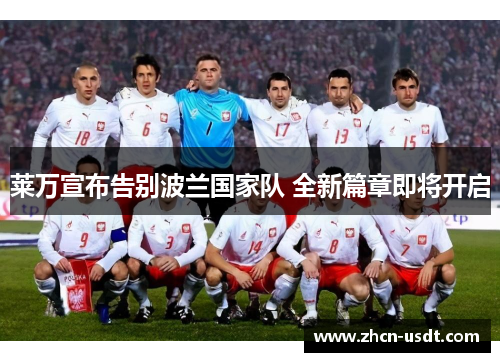 莱万宣布告别波兰国家队 全新篇章即将开启 莱万宣布告别波兰国家队 全新篇章即将开启