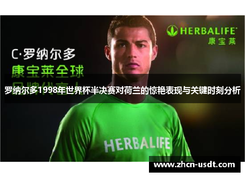 罗纳尔多1998年世界杯半决赛对荷兰的惊艳表现与关键时刻分析