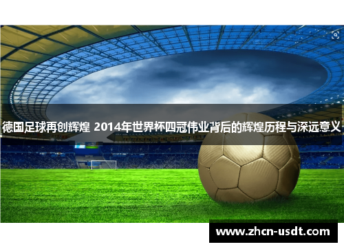德国足球再创辉煌 2014年世界杯四冠伟业背后的辉煌历程与深远意义