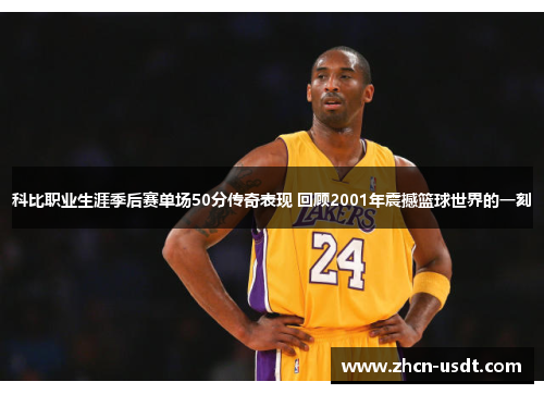 科比职业生涯季后赛单场50分传奇表现 回顾2001年震撼篮球世界的一刻