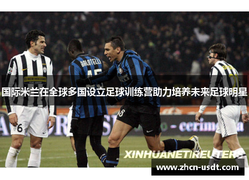 国际米兰在全球多国设立足球训练营助力培养未来足球明星