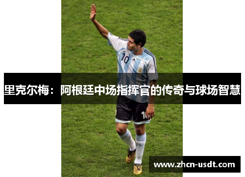 里克尔梅：阿根廷中场指挥官的传奇与球场智慧