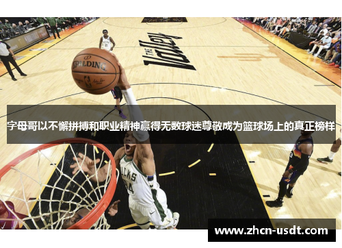 字母哥以不懈拼搏和职业精神赢得无数球迷尊敬成为篮球场上的真正榜样 字母哥以不懈拼搏和职业精神赢得无数球迷尊敬成为篮球场上的真正榜样