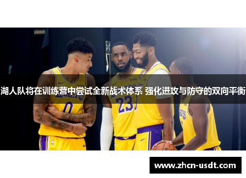 湖人队将在训练营中尝试全新战术体系 强化进攻与防守的双向平衡