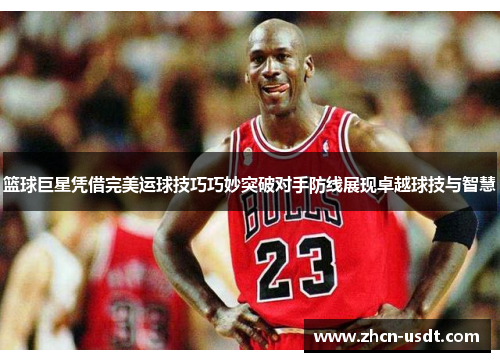 篮球巨星凭借完美运球技巧巧妙突破对手防线展现卓越球技与智慧