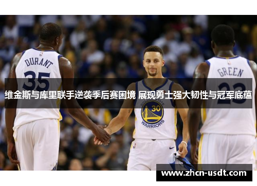 维金斯与库里联手逆袭季后赛困境 展现勇士强大韧性与冠军底蕴