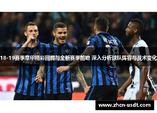 18-19赛季意甲精彩回顾与全新赛季前瞻 深入分析球队阵容与战术变化