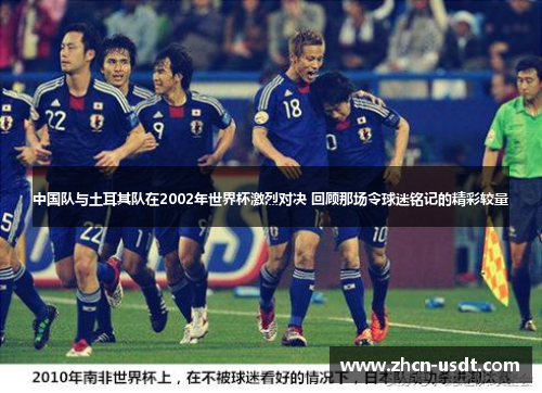 中国队与土耳其队在2002年世界杯激烈对决 回顾那场令球迷铭记的精彩较量 中国队与土耳其队在2002年世界杯激烈对决 回顾那场令球迷铭记的精彩较量