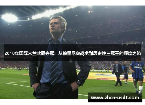 2010年国际米兰欧冠夺冠：从穆里尼奥战术到历史性三冠王的辉煌之路