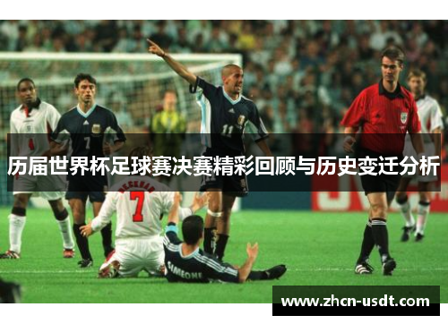 历届世界杯足球赛决赛精彩回顾与历史变迁分析