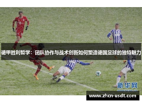 德甲胜利哲学：团队协作与战术创新如何塑造德国足球的独特魅力