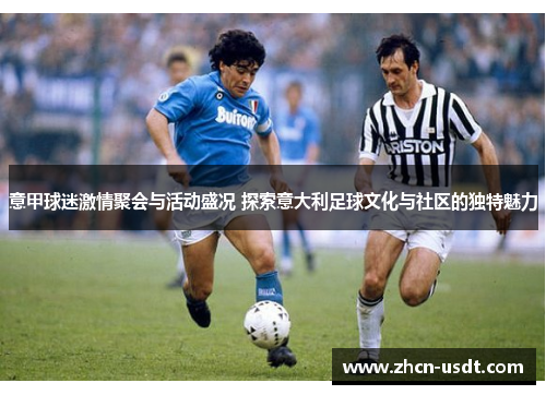 意甲球迷激情聚会与活动盛况 探索意大利足球文化与社区的独特魅力