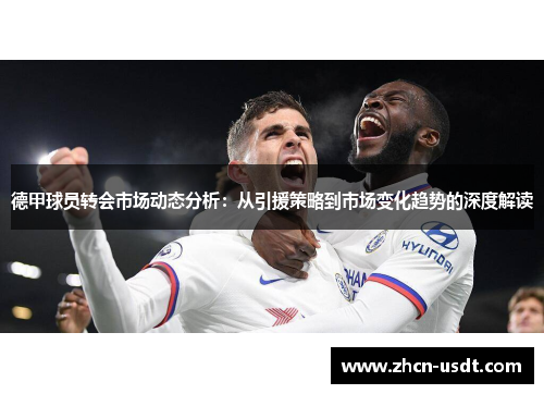 德甲球员转会市场动态分析：从引援策略到市场变化趋势的深度解读